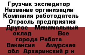 Грузчик экспедитор › Название организации ­ Компания-работодатель › Отрасль предприятия ­ Другое › Минимальный оклад ­ 24 000 - Все города Работа » Вакансии   . Амурская обл.,Архаринский р-н